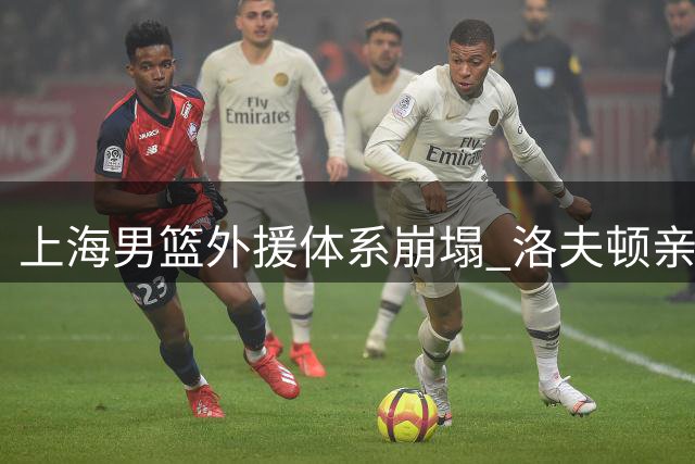 上海男篮外援体系崩塌 洛夫顿亲证离队引发连锁反应