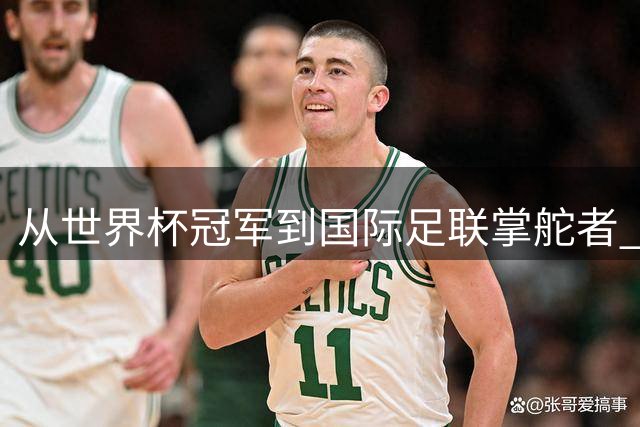 从世界杯冠军到国际足联掌舵者 德约卡夫的华丽转身