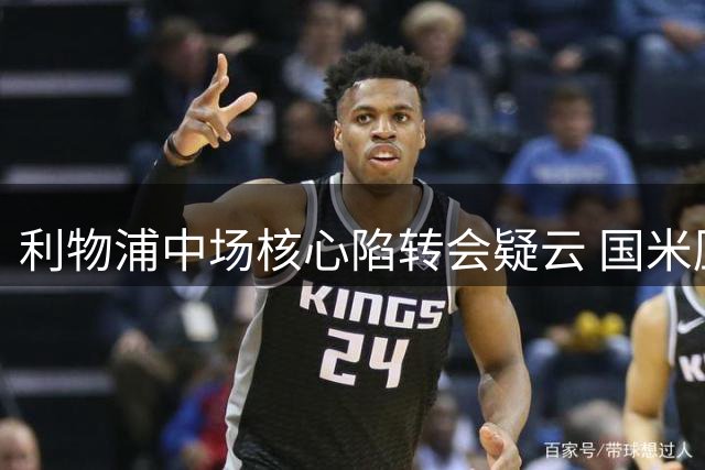 利物浦中场核心陷转会疑云 国米压价强挖恐致红军阵容危机