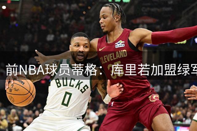 前NBA球员蒂格：库里若加盟绿军可助球队闯入东决