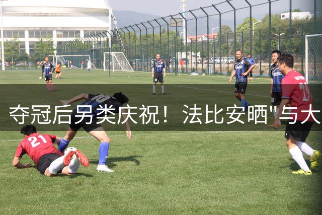 夺冠后另类庆祝！法比安晒"与大力神杯同眠"引发热议