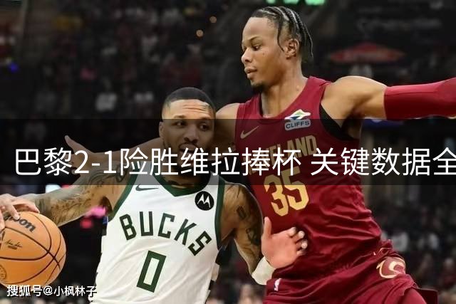 巴黎2-1险胜维拉捧杯 关键数据全面对比