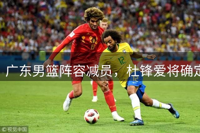 广东男篮阵容减员，杜锋爱将确定离队，顶薪加盟同曦，王洪泽或被重用