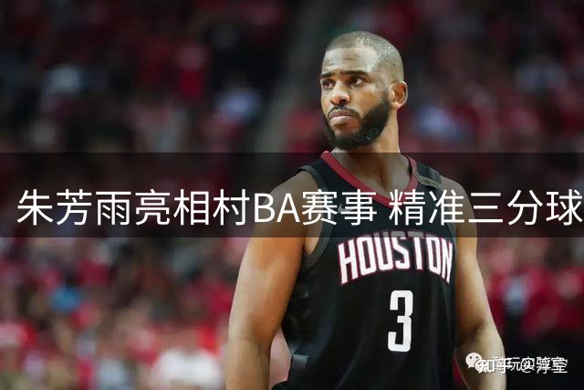 朱芳雨亮相村BA赛事 精准三分球技引发热议