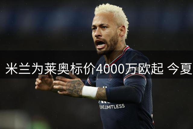 米兰为莱奥标价4000万欧起 今夏或放行葡萄牙边锋