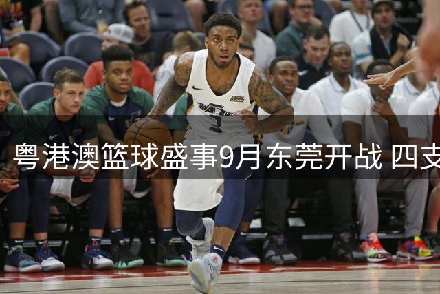 粤港澳篮球盛事9月东莞开战 四支劲旅角逐全明星赛