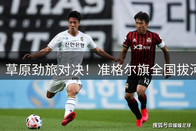 草原劲旅对决！准格尔旗全国拔河大赛点燃全民健身热潮