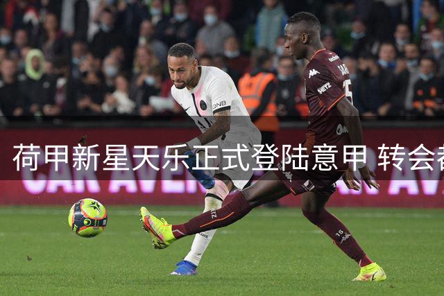 荷甲新星天乐正式登陆意甲 转会都灵交易细节曝光
