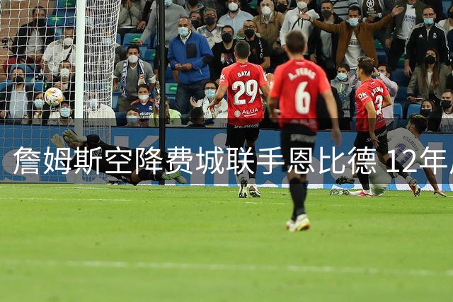 詹姆斯空降费城联手恩比德 12年夙愿终成真改写联盟格局