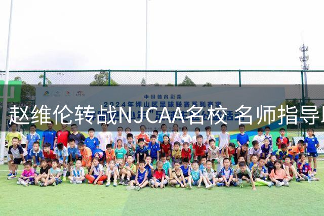 赵维伦转战NJCAA名校 名师指导助力职业进阶