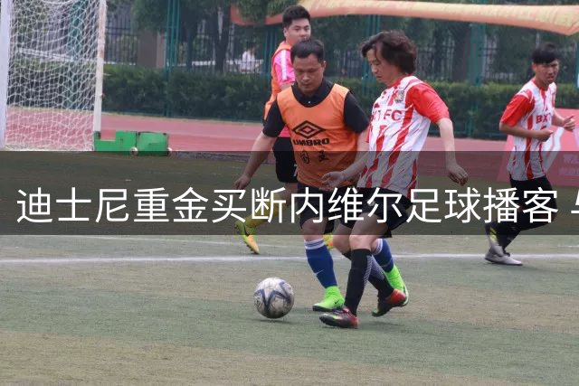 迪士尼重金买断内维尔足球播客 与网飞展开流媒体内容争夺战