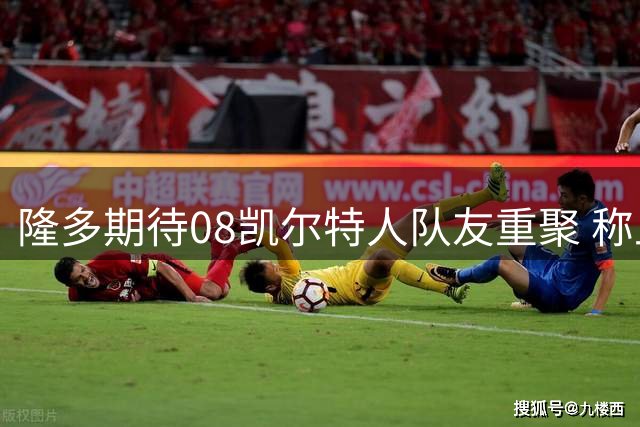 隆多期待08凯尔特人队友重聚 称上次未达成但时机已成熟