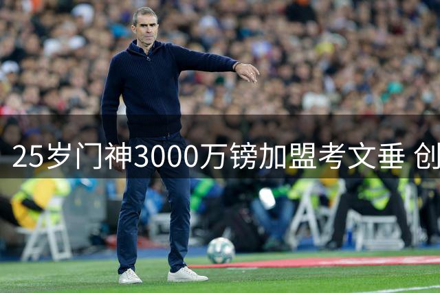 25岁门神3000万镑加盟考文垂 创队史引援新纪录