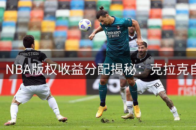 NBA版权收益分配揭秘：克拉克自曝与詹姆斯同享38.5万美元分成