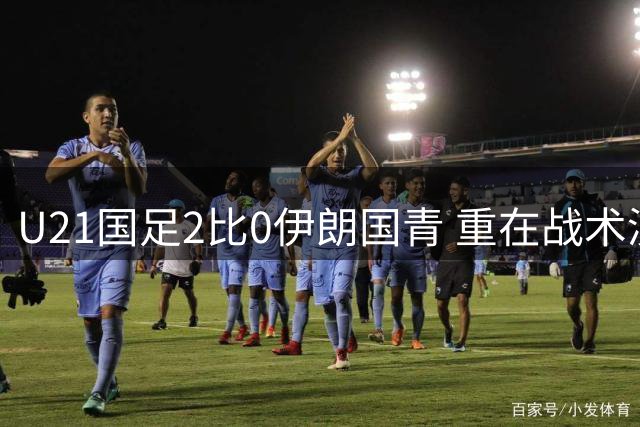 U21国足2比0伊朗国青 重在战术演练 第二场难度更大
